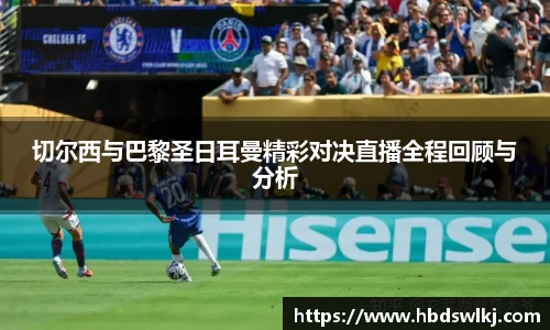 切尔西与巴黎圣日耳曼精彩对决直播全程回顾与分析