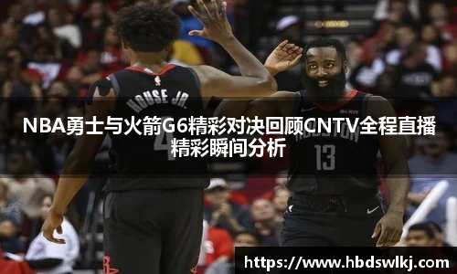 NBA勇士与火箭G6精彩对决回顾CNTV全程直播精彩瞬间分析