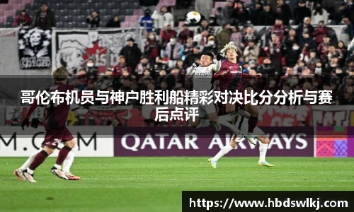 哥伦布机员与神户胜利船精彩对决比分分析与赛后点评