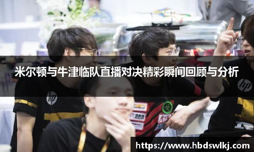 米尔顿与牛津临队直播对决精彩瞬间回顾与分析