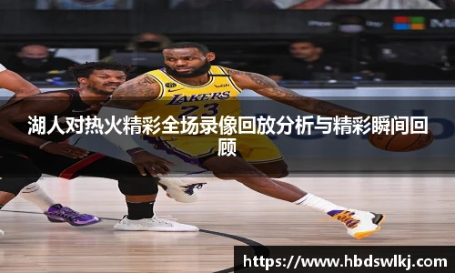 湖人对热火精彩全场录像回放分析与精彩瞬间回顾