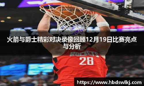 火箭与爵士精彩对决录像回顾12月19日比赛亮点与分析