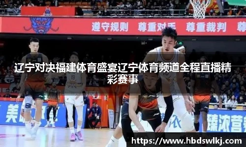 辽宁对决福建体育盛宴辽宁体育频道全程直播精彩赛事