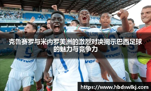 克鲁赛罗与米内罗美洲的激烈对决揭示巴西足球的魅力与竞争力